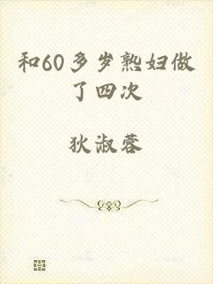和60多岁熟妇做了四次