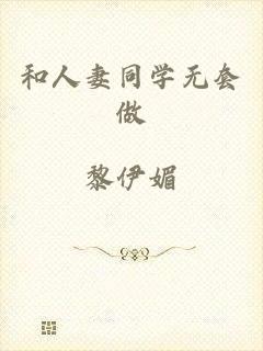 和人妻同学无套做