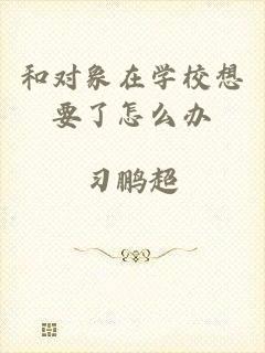 和对象在学校想要了怎么办