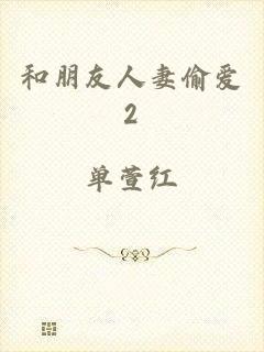 和朋友人妻偷爱2