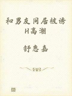 和男友同居被诱H高潮