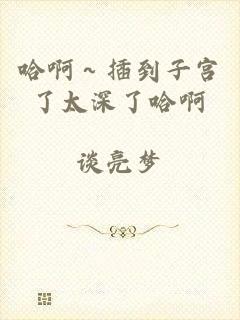 哈啊～插到子宫了太深了哈啊