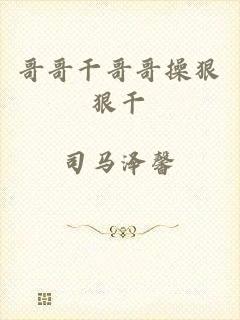 哥哥干哥哥操狠狠干