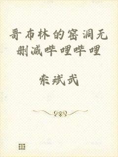 哥布林的窑洞无删减哔哩哔哩