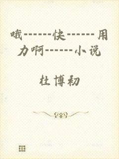 哦┅┅快┅┅用力啊┅┅小说