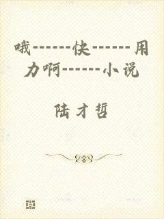 哦┅┅快┅┅用力啊┅┅小说