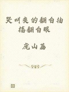 哭叫爽的翻白抽搐翻白眼
