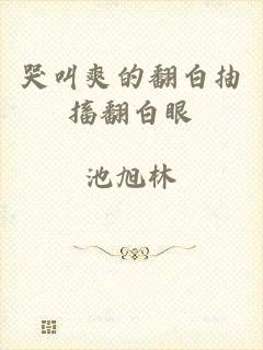 哭叫爽的翻白抽搐翻白眼