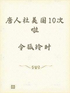 唐人社美国10次啦