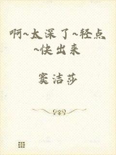 啊~太深了~轻点~快出来