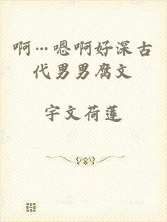 啊…嗯啊好深古代男男腐文