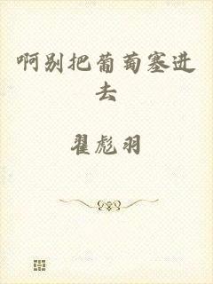 啊别把葡萄塞进去