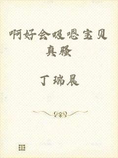 啊好会吸嗯宝贝真骚