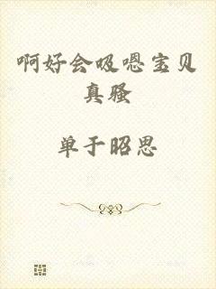 啊好会吸嗯宝贝真骚