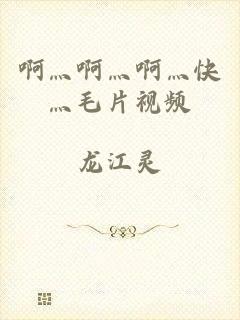 啊灬啊灬啊灬快灬毛片视频