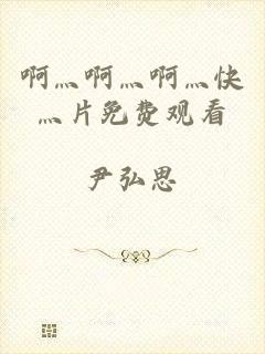 啊灬啊灬啊灬快灬片免费观看