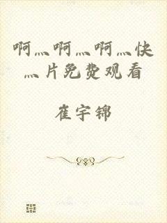 啊灬啊灬啊灬快灬片免费观看