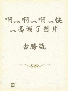 啊灬啊灬啊灬快灬高潮了图片