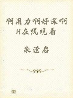 啊用力啊好深啊H在线观看