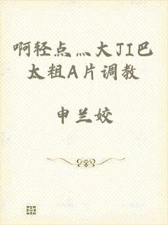 啊轻点灬大JI巴太粗A片调教