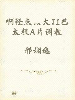 啊轻点灬大JI巴太粗A片调教