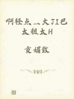 啊轻点灬大JI巴太粗太H