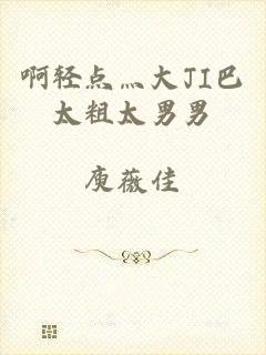 啊轻点灬大JI巴太粗太男男