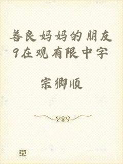善良妈妈的朋友9在观有限中字
