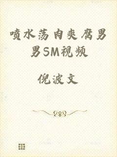 喷水荡肉爽腐男男SM视频