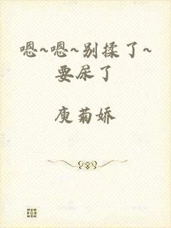 嗯~嗯~别揉了~要尿了
