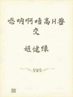 嗯呐啊唔高H兽交