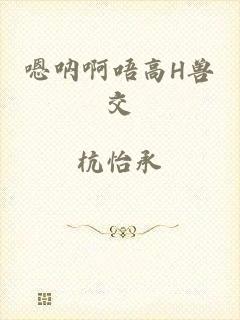 嗯呐啊唔高H兽交