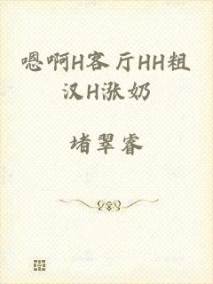 嗯啊H客厅HH粗汉H涨奶