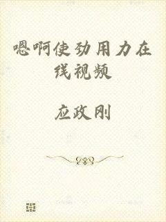 嗯啊使劲用力在线视频