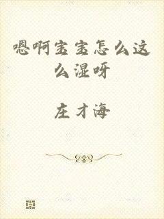 嗯啊宝宝怎么这么湿呀
