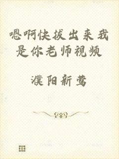 嗯啊快拔出来我是你老师视频