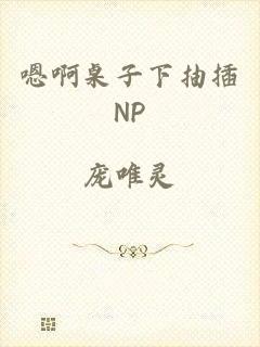 嗯啊桌子下抽插NP