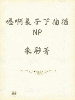 嗯啊桌子下抽插NP