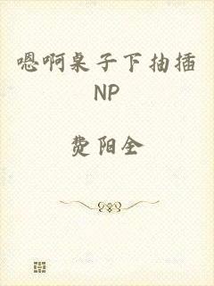 嗯啊桌子下抽插NP