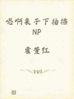 嗯啊桌子下抽插NP