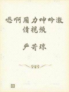 嗯啊用力呻吟激情视频
