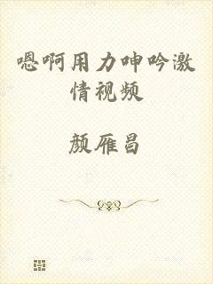 嗯啊用力呻吟激情视频