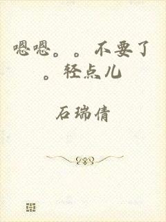 嗯嗯。。不要了。轻点儿