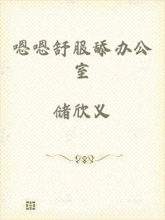 嗯嗯舒服舔办公室
