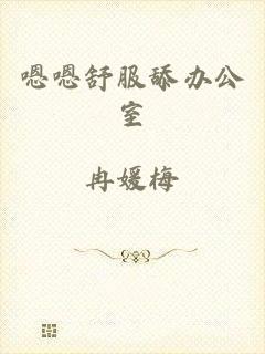 嗯嗯舒服舔办公室