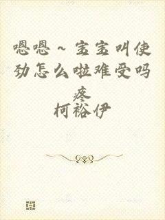嗯嗯～宝宝叫使劲怎么啦难受吗疼
