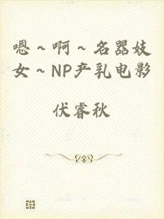 嗯～啊～名器妓女～NP产乳电影