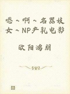 嗯～啊～名器妓女～NP产乳电影