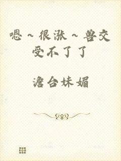 嗯～很涨～兽交受不了了