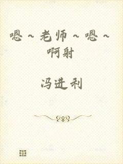 嗯～老师～嗯～啊射